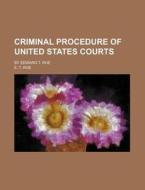 Criminal Procedure Of United States Courts; By Edward T. Roe di E. T. Roe edito da General Books Llc