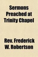 Sermons Preached at Trinity Chapel di Rev Frederick W. Robertson edito da Rarebooksclub.com