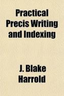 Practical Pr Cis Writing And Indexing di J. Blake Harrold edito da General Books