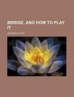 Bridge And How To Play It di Archibald Dunn edito da Rarebooksclub.com