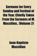Sermons For Every Sunday And Festival Of di Jean-bapt Massillon edito da General Books