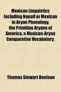 Mexican Linguistics Including Nauatl Or di Thomas Stewart Denison edito da General Books