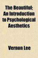 The Beautiful; An Introduction To Psycho di Vernon Lee edito da General Books