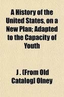 A History Of The United States, On A New di J. Olney edito da General Books