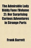 The Admirable Lady Biddy Fane (volume 2); Her Surprising Curious Adventures In Strange Parts di Frank Barrett edito da General Books Llc