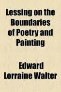 Lessing On The Boundaries Of Poetry And Painting di Edward Lorraine Walter edito da General Books Llc