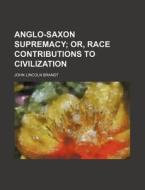 Anglo-saxon Supremacy; Or, Race Contribu di John Lincoln Brandt edito da Rarebooksclub.com