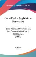 Code de La Legislation Forestiere: Lois, Decrets, Ordonnances, Avis Du Conseil D'Etat Et Reglements (1883) di A. Puton edito da Kessinger Publishing