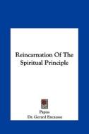 Reincarnation of the Spiritual Principle di Papus, Gerard Encause edito da Kessinger Publishing