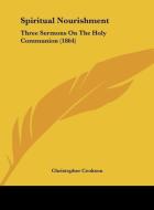 Spiritual Nourishment: Three Sermons on the Holy Communion (1864) di Christopher Cookson edito da Kessinger Publishing