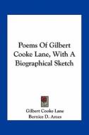 Poems of Gilbert Cooke Lane, with a Biographical Sketch di Gilbert Cooke Lane edito da Kessinger Publishing
