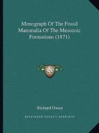 Monograph of the Fossil Mammalia of the Mesozoic Formations (1871) di Richard Owen edito da Kessinger Publishing
