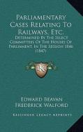 Parliamentary Cases Relating to Railways, Etc.: Determined by the Select Committees of the Houses of Parliament, in the Session 1846 (1847) di Edward Beavan, Frederick Walford edito da Kessinger Publishing