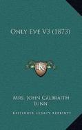 Only Eve V3 (1873) di Mrs John Calbraith Lunn edito da Kessinger Publishing