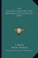 The Etiology, Symptoms, and Treatment of Gallstones (1896) di J. Kraus edito da Kessinger Publishing
