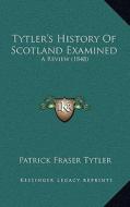 Tytler's History of Scotland Examined: A Review (1848) di Patrick Fraser Tytler edito da Kessinger Publishing