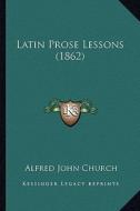 Latin Prose Lessons (1862) di Alfred John Church edito da Kessinger Publishing