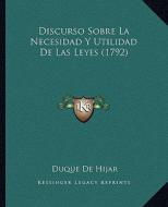 Discurso Sobre La Necesidad y Utilidad de Las Leyes (1792) di Duque De Hijar edito da Kessinger Publishing