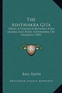 The Ashtavakra Gita: Being a Dialogue Between King Janaka and Rishi Ashtavakra on Vedanta (1907) edito da Kessinger Publishing