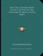 Has the Country Been Sold? a Letter to the Electors of Nova Scotia (1867) di A. Cosmopolitan edito da Kessinger Publishing