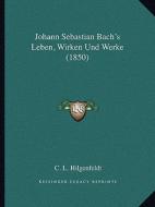Johann Sebastian Bach's Leben, Wirken Und Werke (1850) di C. L. Hilgenfeldt edito da Kessinger Publishing