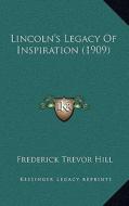 Lincoln's Legacy of Inspiration (1909) di Frederick Trevor Hill edito da Kessinger Publishing