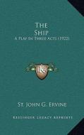 The Ship: A Play in Three Acts (1922) di St John G. Ervine edito da Kessinger Publishing