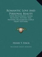 Romantic Love and Personal Beauty: Their Development, Causal Relations, Historic and National Peculiarities (Large Print Edition) di Henry T. Finck edito da Kessinger Publishing