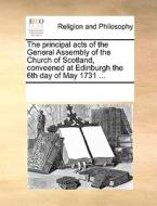 The Principal Acts Of The General Assembly Of The Church Of Scotland, Conveened At Edinburgh The 6th Day Of May 1731 di Multiple Contributors edito da Gale Ecco, Print Editions