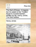 The Earl Of Essex. A Tragedy. As It Is Acted At The Theatre Royal In Covent-garden. Written By Mr. Henry Jones. The Third Edition. di Henry Jones edito da Gale Ecco, Print Editions