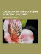 Calendar Of The Plymouth Municipal Records di Richard Nicholls Worth edito da Theclassics.us