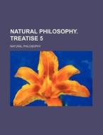 Natural Philosophy. Treatise 5 di Natural Philosophy edito da Rarebooksclub.com