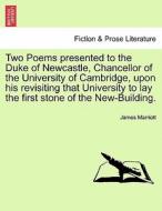 Two Poems presented to the Duke of Newcastle, Chancellor of the University of Cambridge, upon his revisiting that Univer di James Marriott edito da British Library, Historical Print Editions