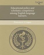 Educational Policy and Scholastic Competence Among English Language Learners. di Francesca A. Lopez edito da Proquest, Umi Dissertation Publishing