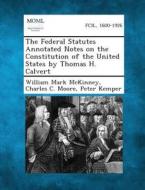 The Federal Statutes Annotated Notes on the Constitution of the United States by Thomas H. Calvert di William Mark McKinney, Charles C. Moore, Peter Kemper edito da Gale, Making of Modern Law