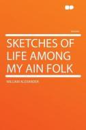 Sketches of Life Among My Ain Folk di William Alexander edito da HardPress Publishing