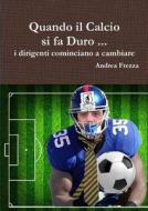 Quando Il Calcio Si Fa Duro ... di Andrea Frezza edito da Lulu.com
