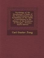 Psychology of the Unconscious: A Study of the Transformations and Symbolisms of the Libido, a Contribution to the History of the Evolution of Thought di Carl Gustav Jung edito da Nabu Press