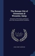 The Roman City Of Uriconium At Wroxeter, Salop di John Corbet Anderson edito da Sagwan Press
