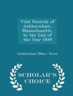 Vital Records Of Ashburnham, Massachusetts, To The End Of The Year 1849 - Scholar's Choice Edition di Ashburnham Town edito da Scholar's Choice