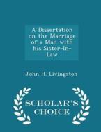 A Dissertation On The Marriage Of A Man With His Sister-in-law - Scholar's Choice Edition di John H Livingston edito da Scholar's Choice