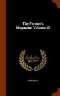The Farmer's Magazine, Volume 13 di Anonymous edito da Arkose Press