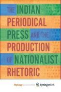 The Indian Periodical Press And The Production Of Nationalist Rhetoric di Kamra S. Kamra edito da Springer Nature B.V.