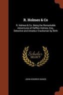 R. Holmes & Co: R. Holmes & Co. Being the Remarkable Adventures of Raffles Holmes, Esq., Detective and Amateur Cracksman di John Kendrick Bangs edito da CHIZINE PUBN