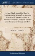 A Large Vindication Of The Doctrine Contained In The Sermon Preach'd At The Funeral Of Mr. Thomas Bennet. In Answer To A Pamphlet, Intituled, A Letter di Francis Atterbury edito da Gale Ecco, Print Editions