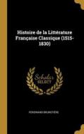 Histoire de la Littérature Française Classique (1515-1830) di Ferdinand Brunetière edito da WENTWORTH PR