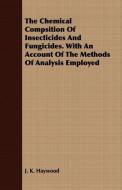 The Chemical Compsition Of Insecticides And Fungicides. With An Account Of The Methods Of Analysis Employed di J. K. Haywood edito da Metcalf Press