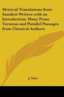 Metrical Translations From Sanskrit Writers With An Introduction, Many Prose Versions And Parallel Passages From Classical Authors di J. Muir edito da Kessinger Publishing Co