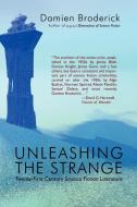 Unleashing the Strange: Twenty-First Century Science Fiction Literature di Damien Broderick edito da BORGO PR