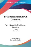 Prehistoric Remains Of Caithness di Samuel Laing, Thomas H. Huxley edito da Kessinger Publishing Co